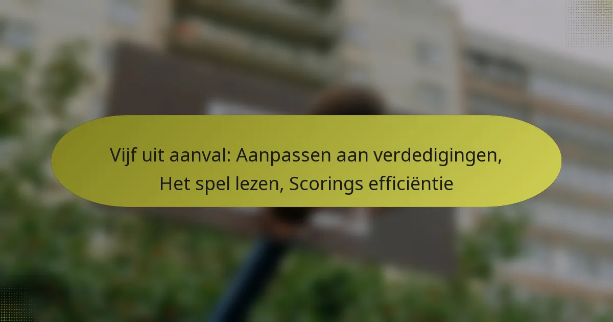 Vijf uit aanval: Aanpassen aan verdedigingen, Het spel lezen, Scorings efficiëntie
