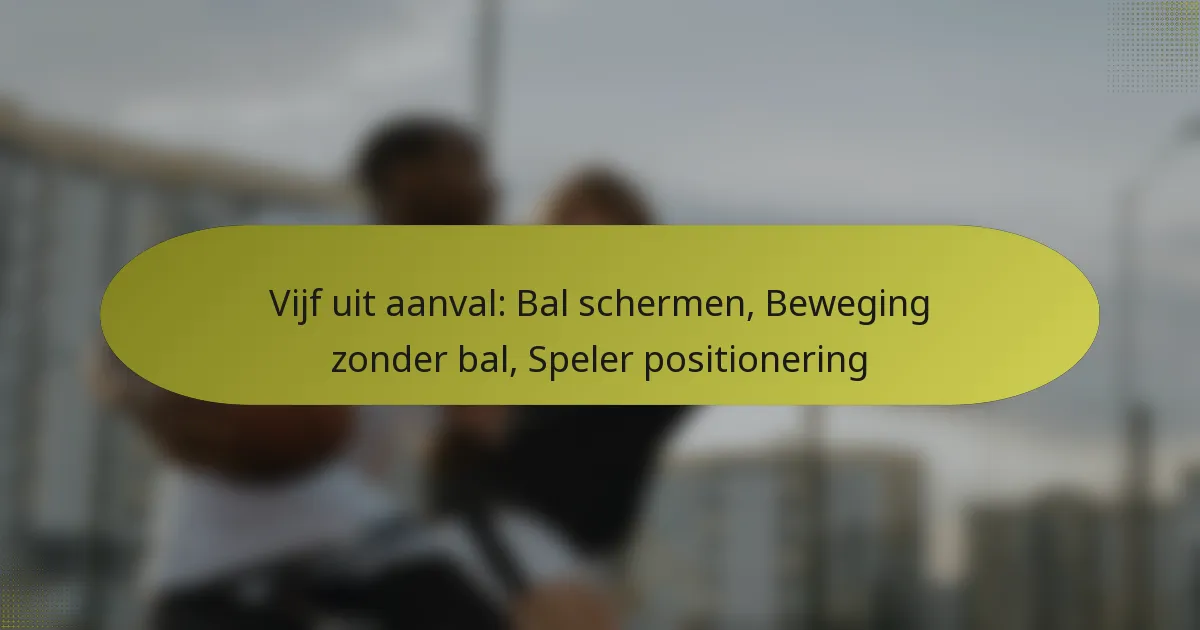 Vijf uit aanval: Bal schermen, Beweging zonder bal, Speler positionering
