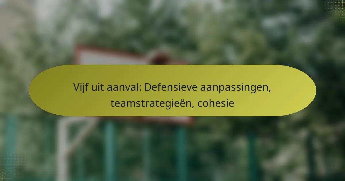 Vijf uit aanval: Defensieve aanpassingen, teamstrategieën, cohesie