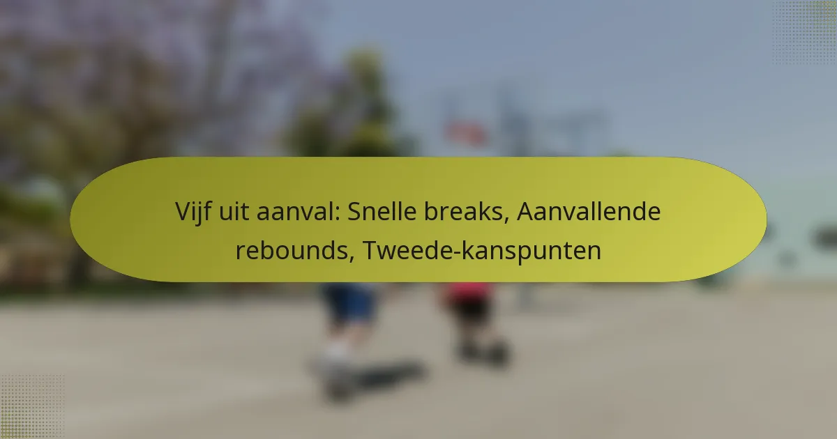 Vijf uit aanval: Snelle breaks, Aanvallende rebounds, Tweede-kanspunten