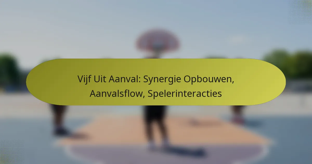 Vijf Uit Aanval: Synergie Opbouwen, Aanvalsflow, Spelerinteracties