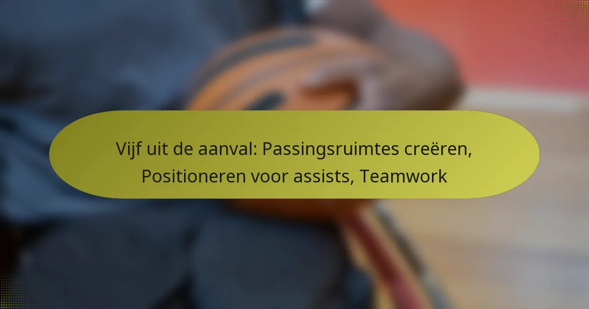 Vijf uit de aanval: Passingsruimtes creëren, Positioneren voor assists, Teamwork