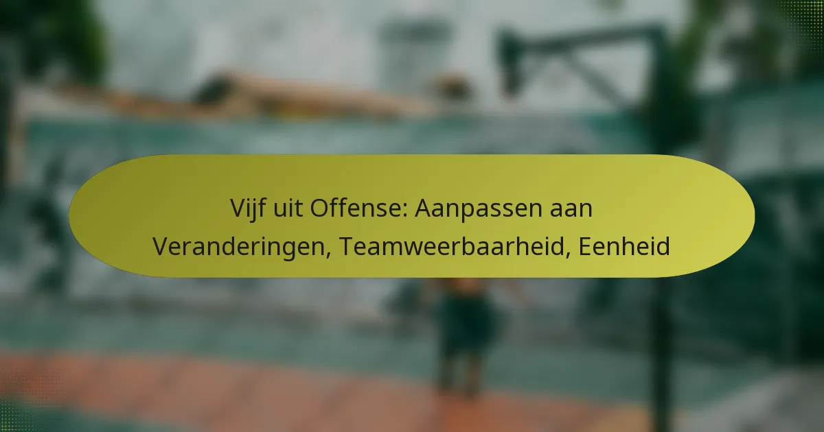 Vijf uit Offense: Aanpassen aan Veranderingen, Teamweerbaarheid, Eenheid