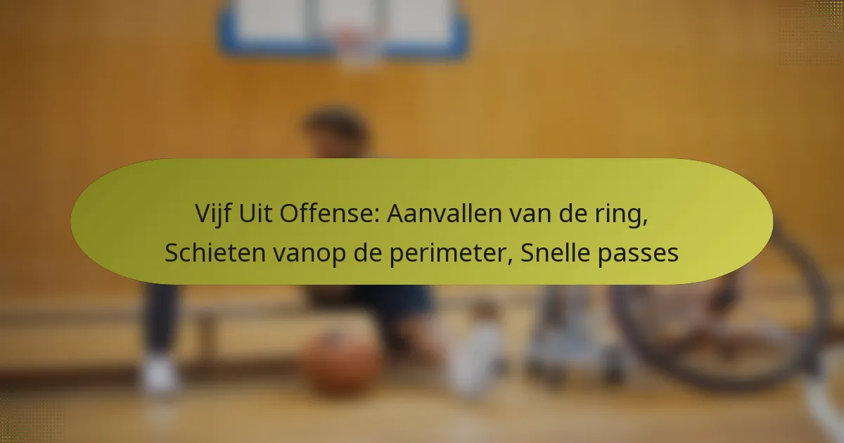 Vijf Uit Offense: Aanvallen van de ring, Schieten vanop de perimeter, Snelle passes