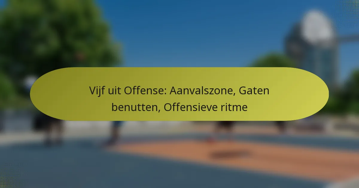 Vijf uit Offense: Aanvalszone, Gaten benutten, Offensieve ritme