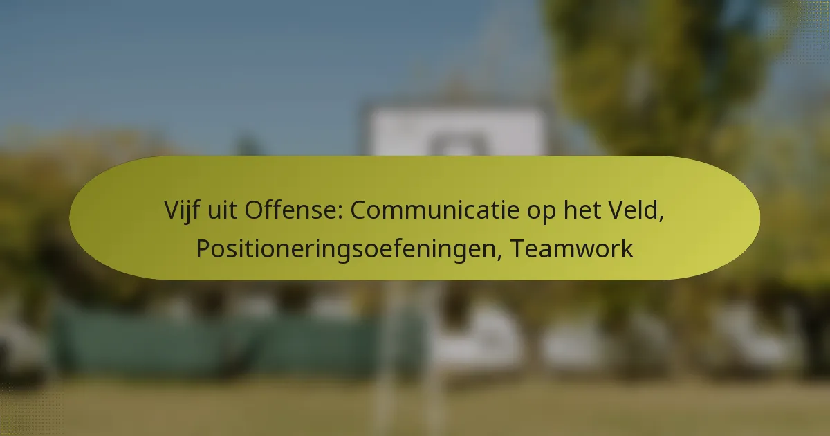 Vijf uit Offense: Communicatie op het Veld, Positioneringsoefeningen, Teamwork