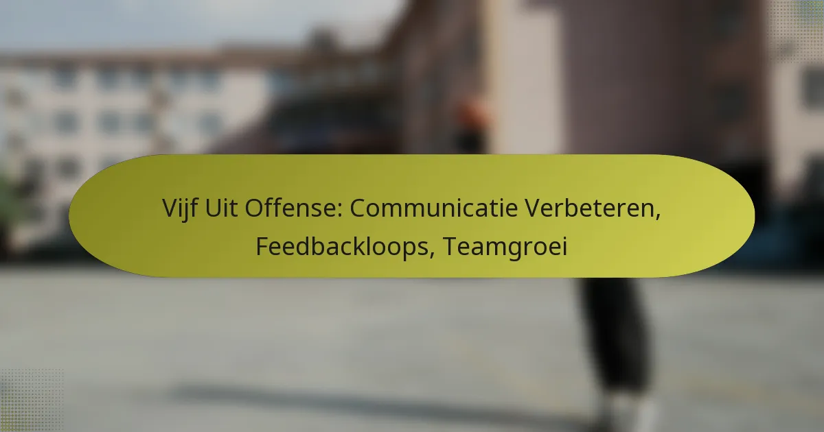 Vijf Uit Offense: Communicatie Verbeteren, Feedbackloops, Teamgroei