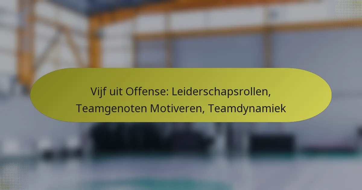 Vijf uit Offense: Leiderschapsrollen, Teamgenoten Motiveren, Teamdynamiek