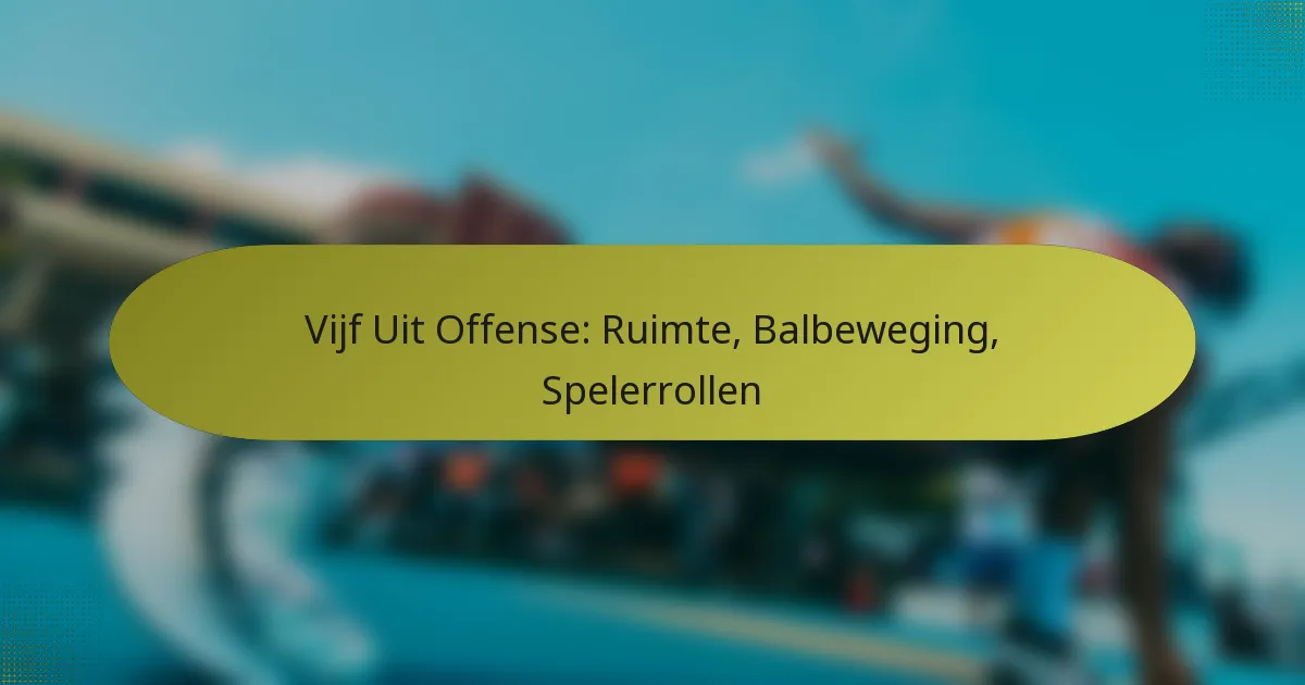 Vijf Uit Offense: Ruimte, Balbeweging, Spelerrollen