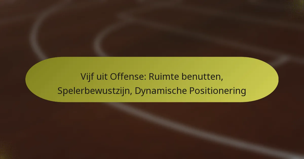 Vijf uit Offense: Ruimte benutten, Spelerbewustzijn, Dynamische Positionering