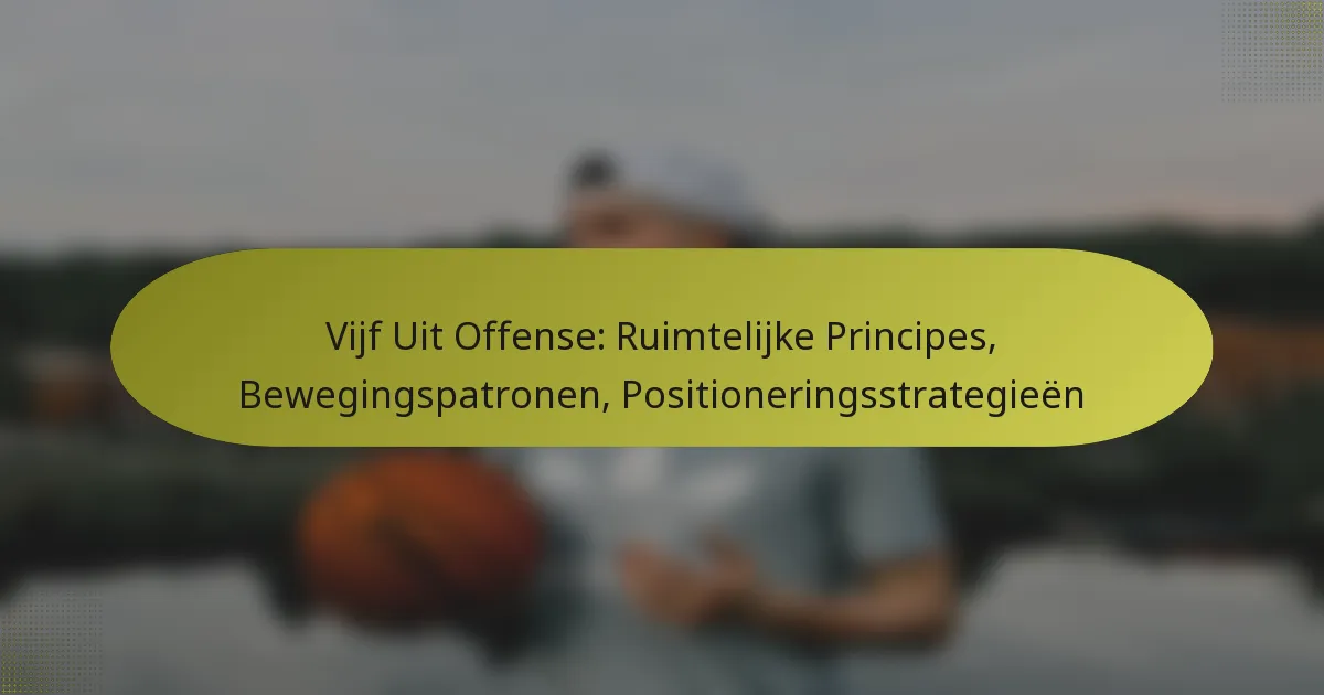 Vijf Uit Offense: Ruimtelijke Principes, Bewegingspatronen, Positioneringsstrategieën