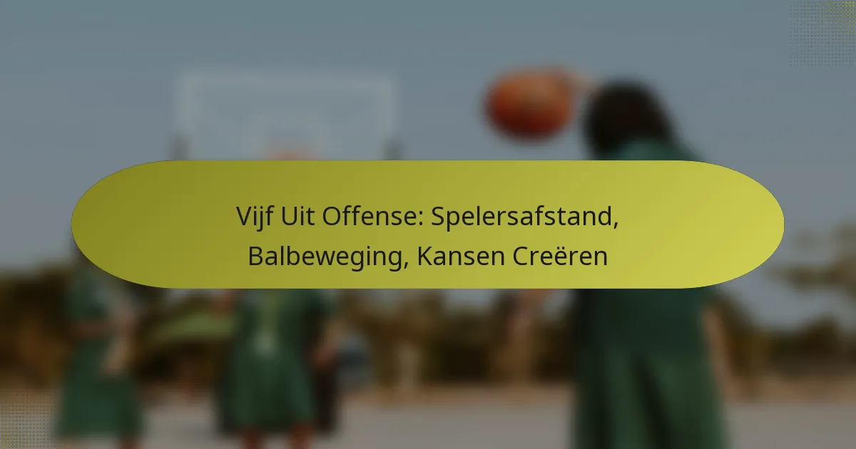 Vijf Uit Offense: Spelersafstand, Balbeweging, Kansen Creëren