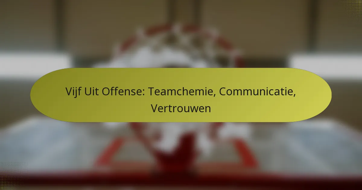 Vijf Uit Offense: Teamchemie, Communicatie, Vertrouwen