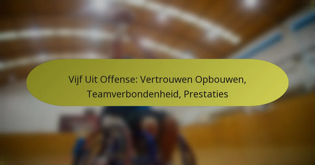 Vijf Uit Offense: Vertrouwen Opbouwen, Teamverbondenheid, Prestaties