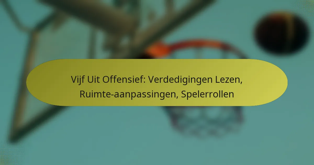 Vijf Uit Offensief: Verdedigingen Lezen, Ruimte-aanpassingen, Spelerrollen