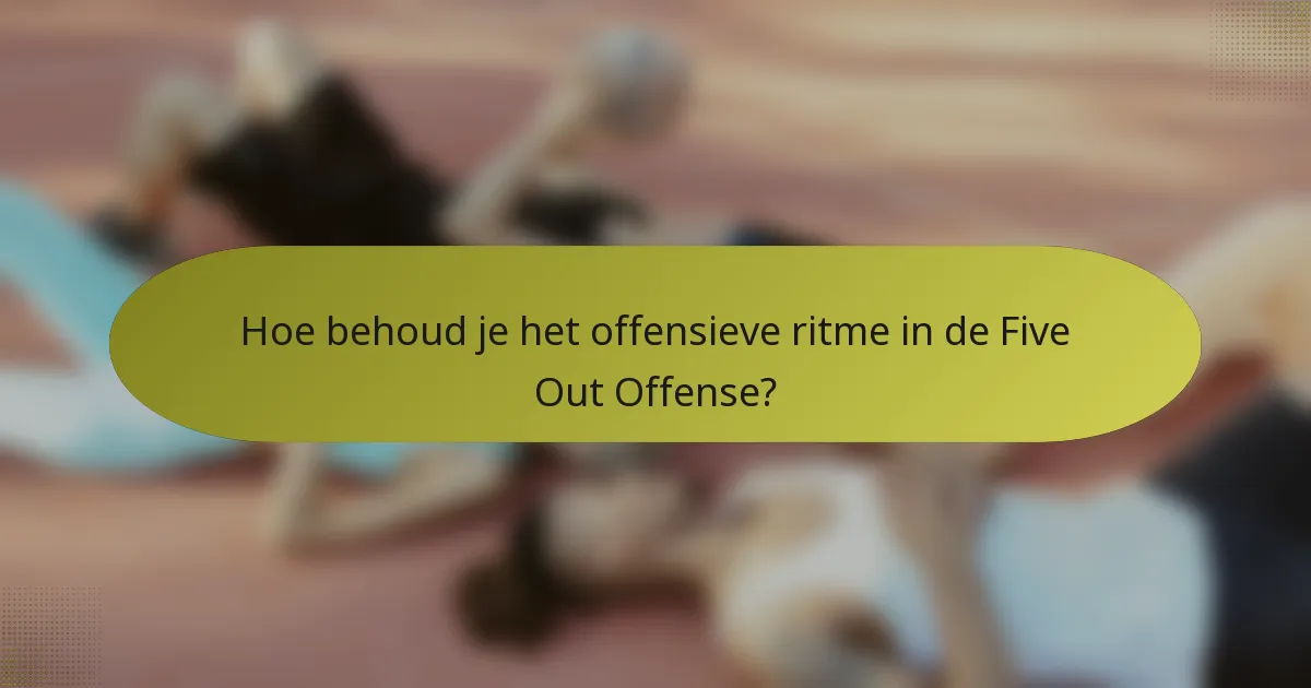 Hoe behoud je het offensieve ritme in de Five Out Offense?