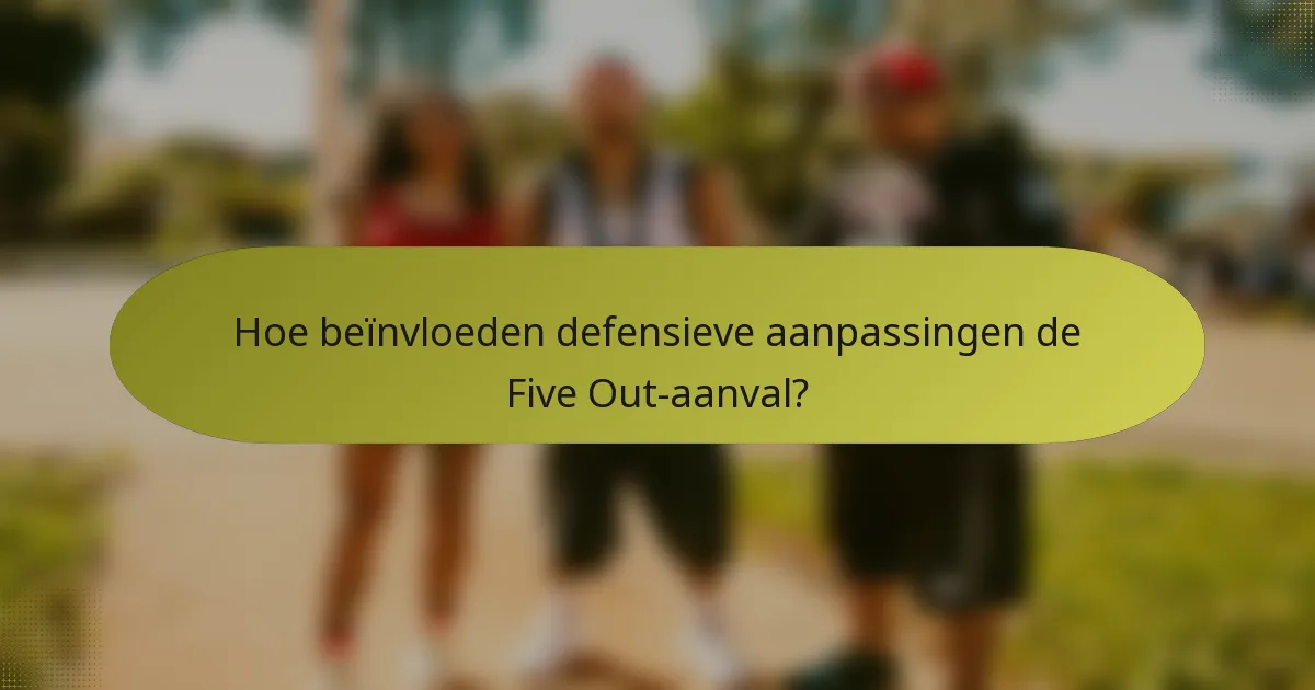 Hoe beïnvloeden defensieve aanpassingen de Five Out-aanval?