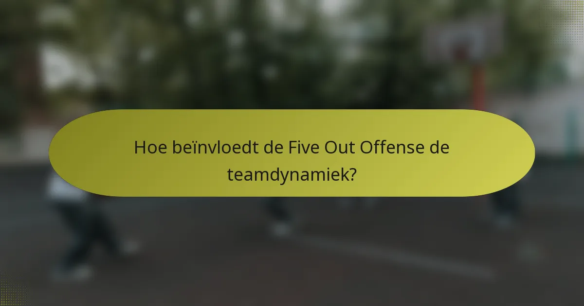 Hoe beïnvloedt de Five Out Offense de teamdynamiek?
