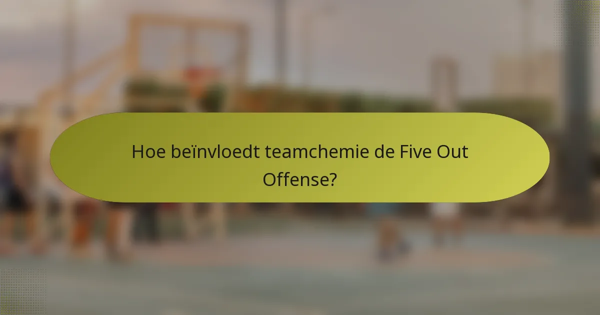 Hoe beïnvloedt teamchemie de Five Out Offense?