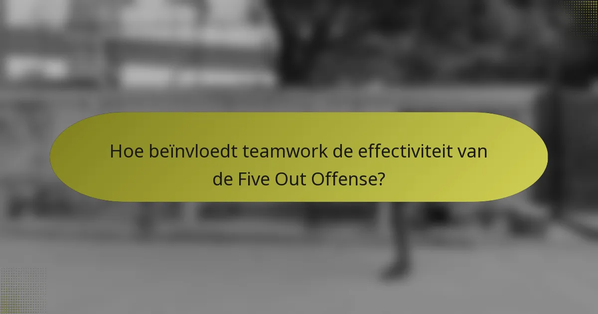 Hoe beïnvloedt teamwork de effectiviteit van de Five Out Offense?