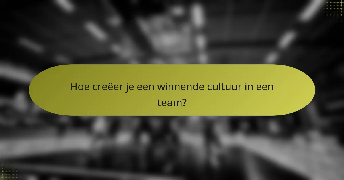 Hoe creëer je een winnende cultuur in een team?