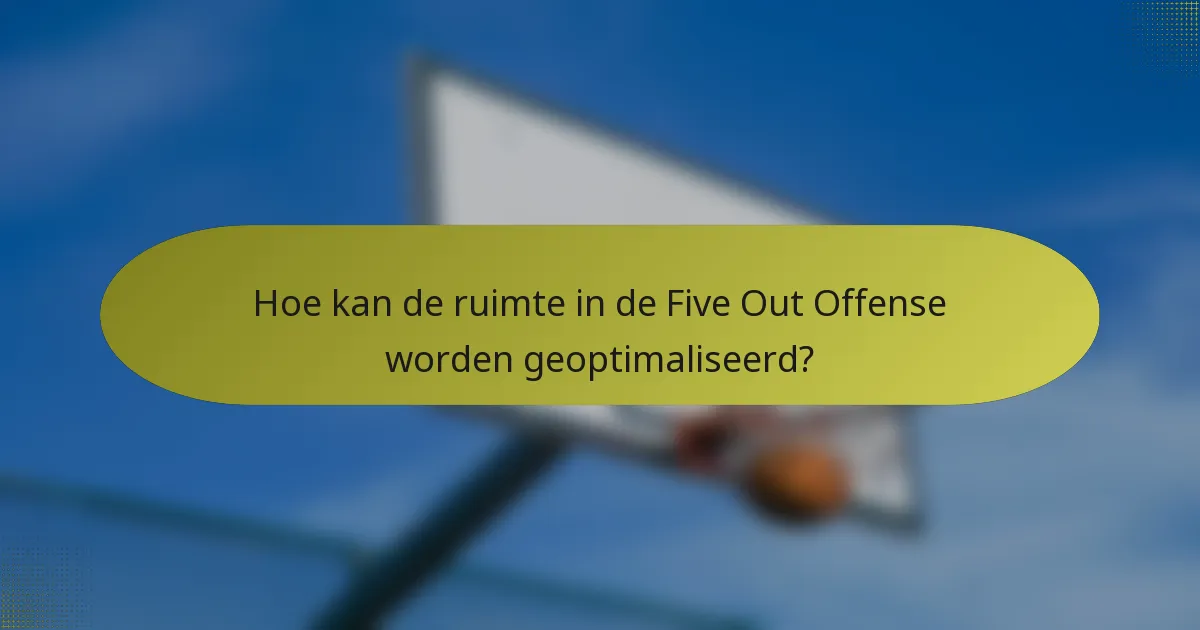 Hoe kan de ruimte in de Five Out Offense worden geoptimaliseerd?