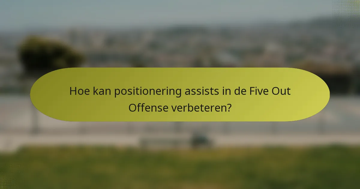 Hoe kan positionering assists in de Five Out Offense verbeteren?