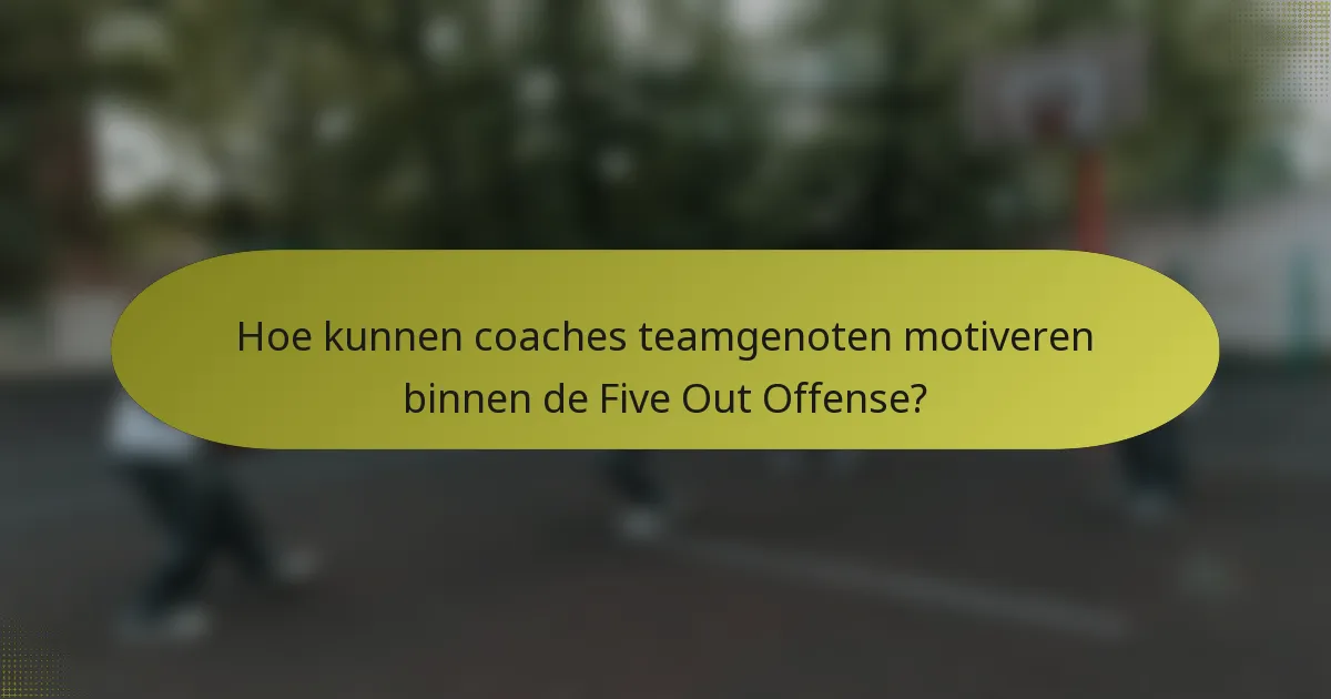 Hoe kunnen coaches teamgenoten motiveren binnen de Five Out Offense?