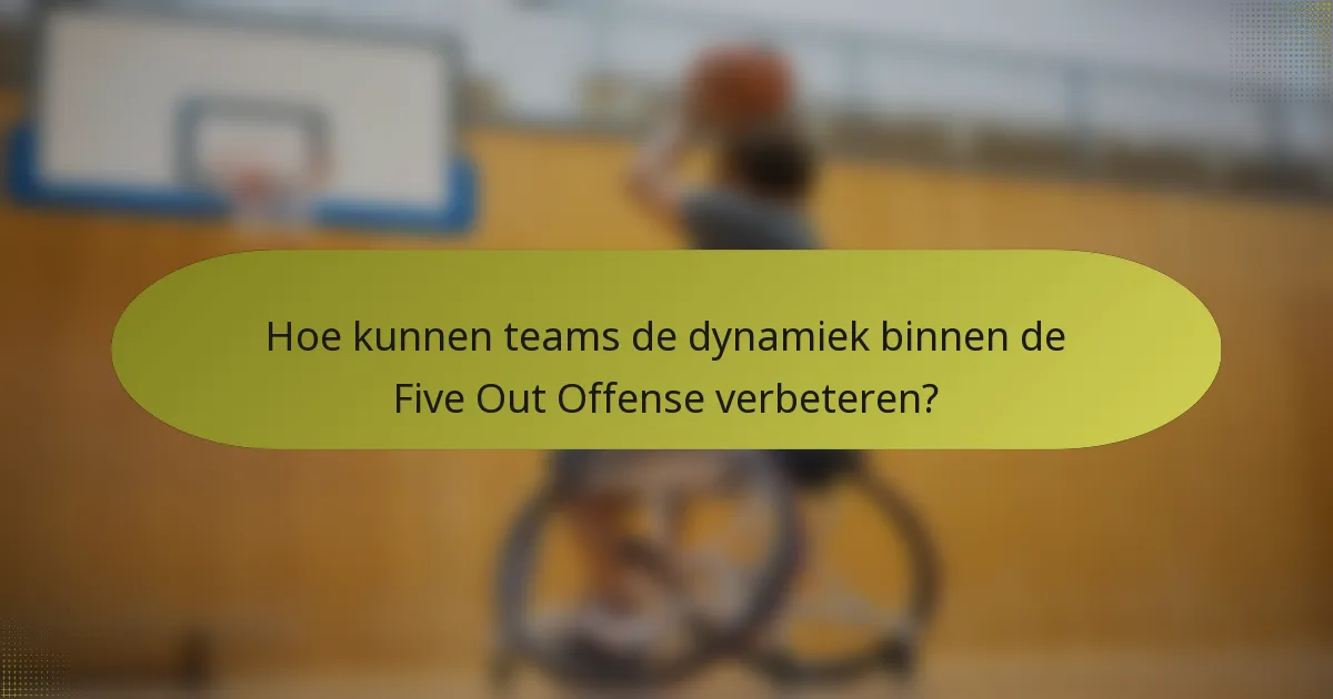Hoe kunnen teams de dynamiek binnen de Five Out Offense verbeteren?