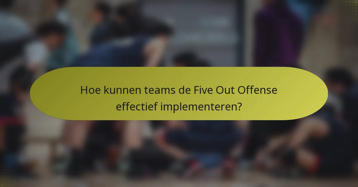 Hoe kunnen teams de Five Out Offense effectief implementeren?