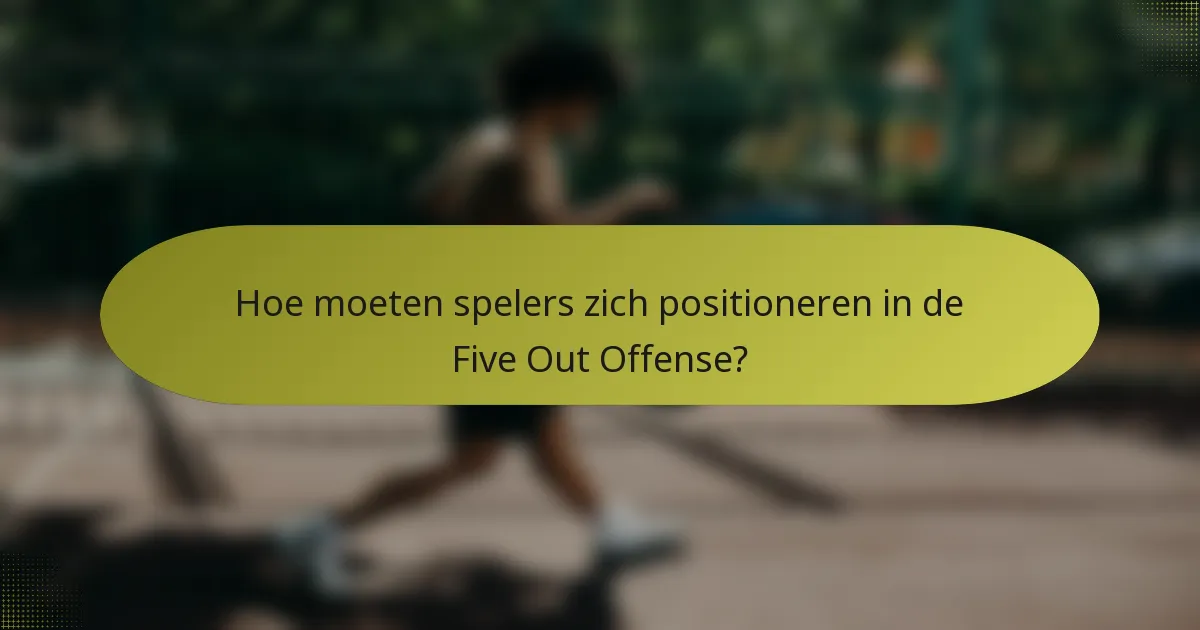Hoe moeten spelers zich positioneren in de Five Out Offense?