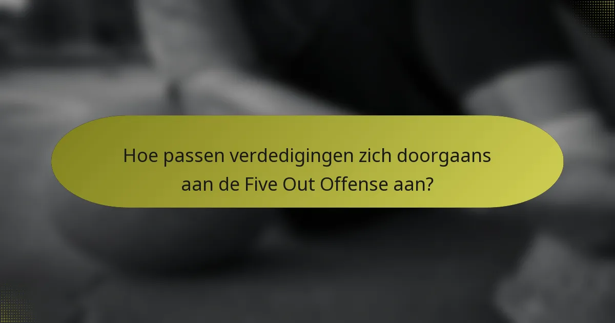 Hoe passen verdedigingen zich doorgaans aan de Five Out Offense aan?