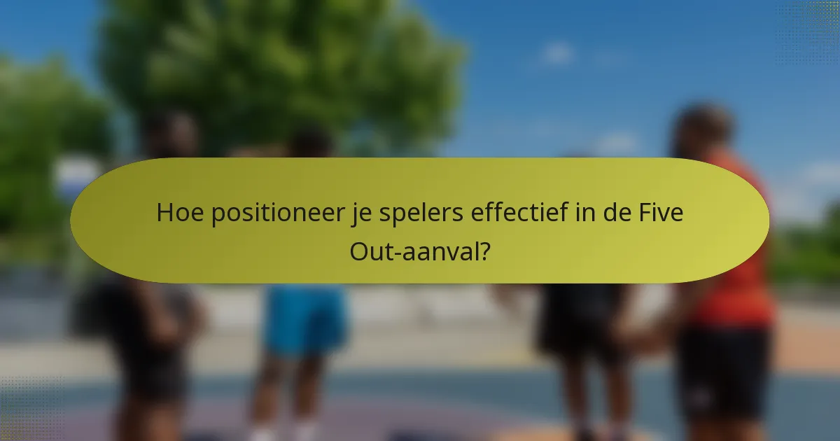 Hoe positioneer je spelers effectief in de Five Out-aanval?