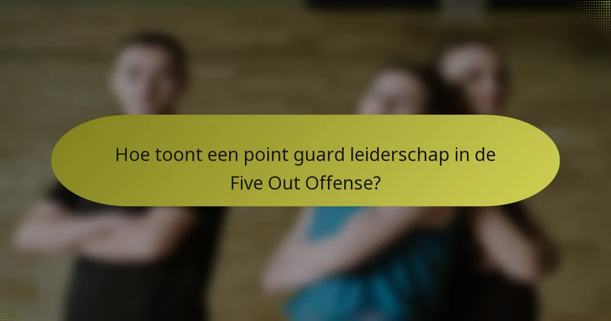 Hoe toont een point guard leiderschap in de Five Out Offense?