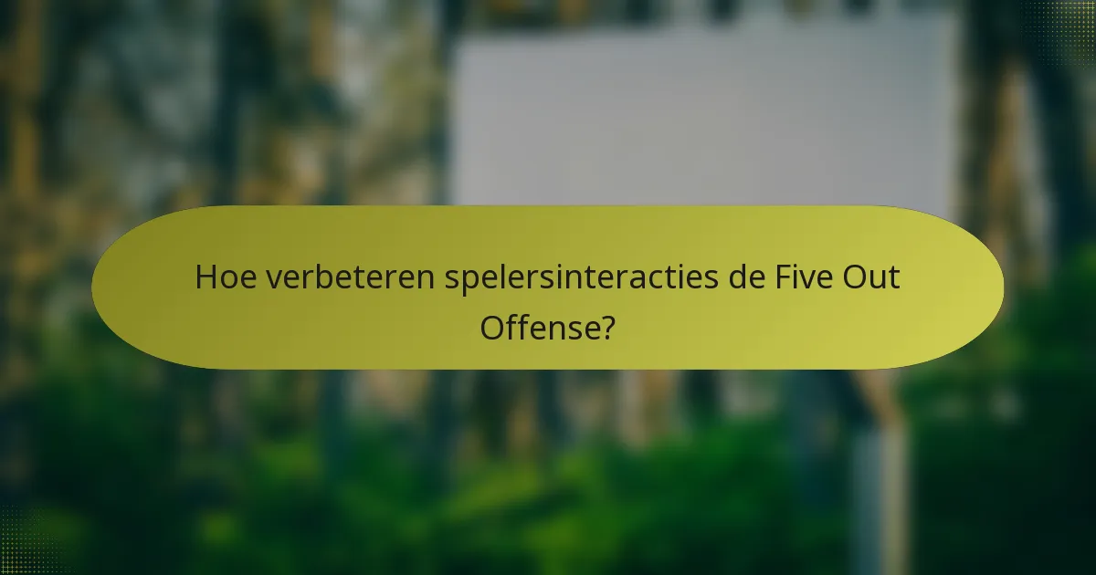 Hoe verbeteren spelersinteracties de Five Out Offense?
