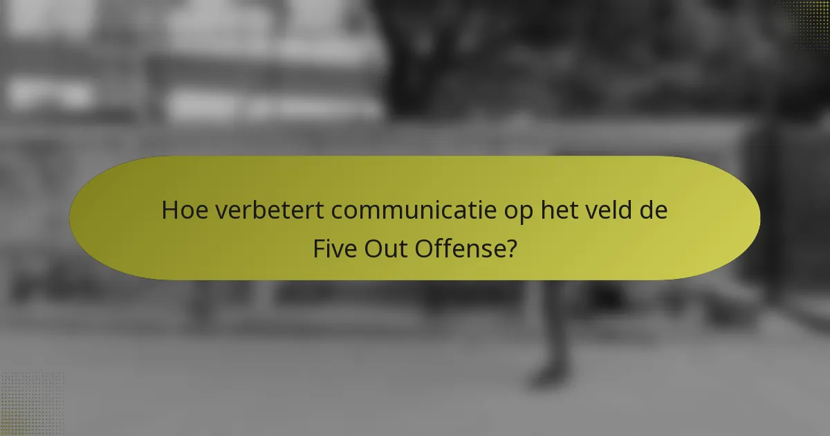 Hoe verbetert communicatie op het veld de Five Out Offense?