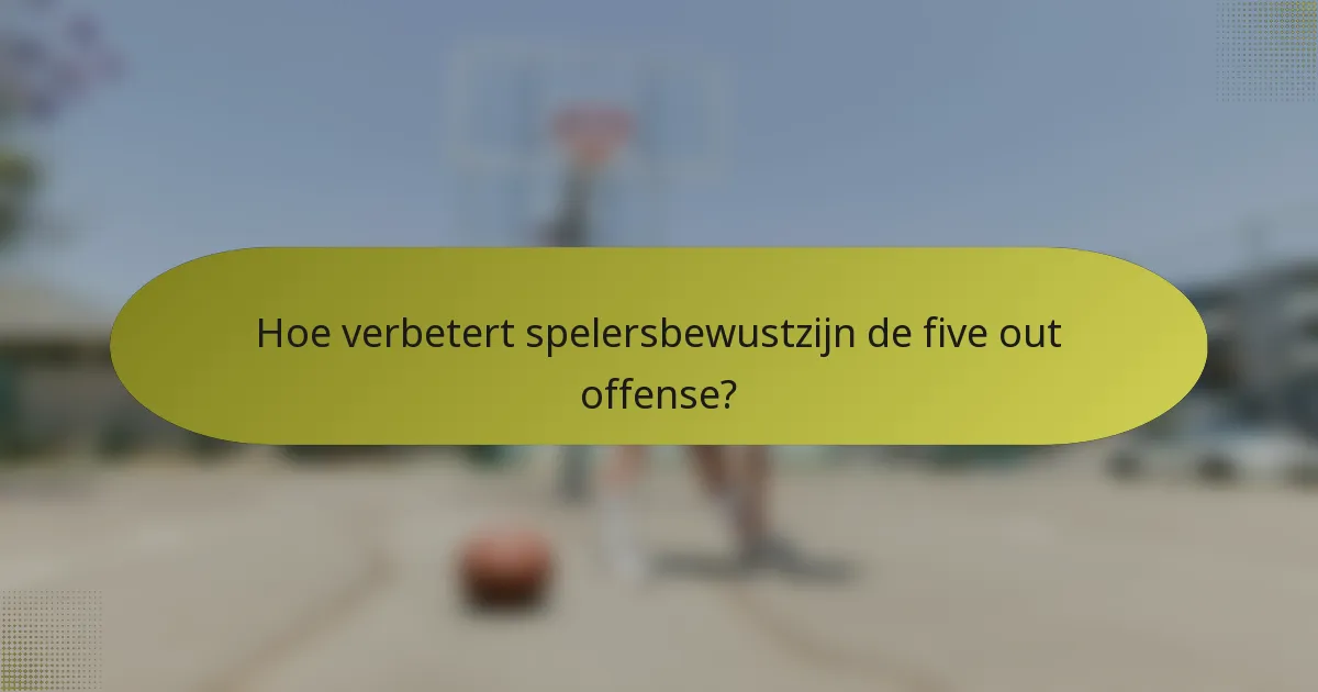 Hoe verbetert spelersbewustzijn de five out offense?