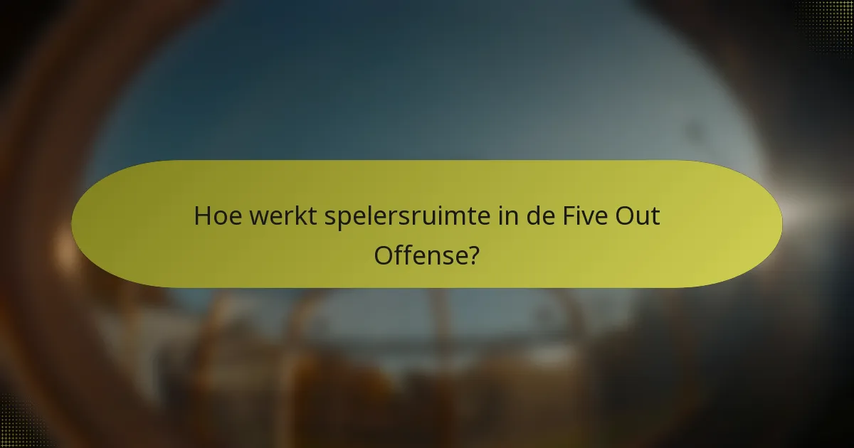 Hoe werkt spelersruimte in de Five Out Offense?