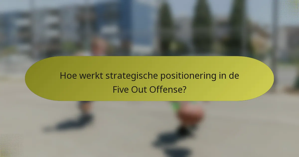 Hoe werkt strategische positionering in de Five Out Offense?