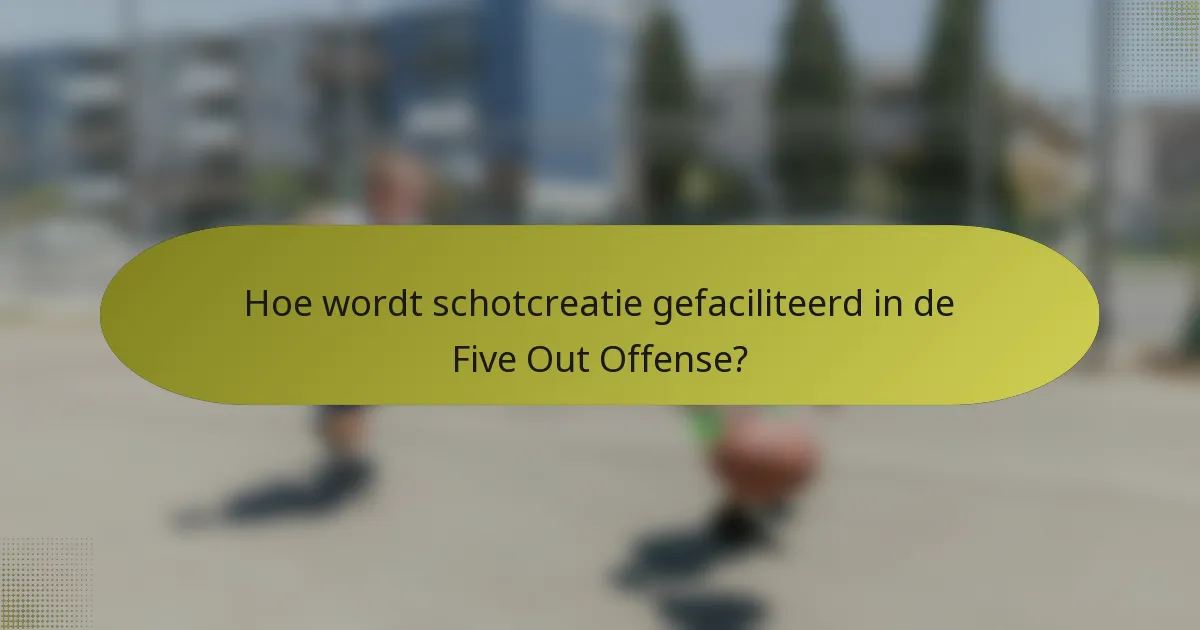 Hoe wordt schotcreatie gefaciliteerd in de Five Out Offense?
