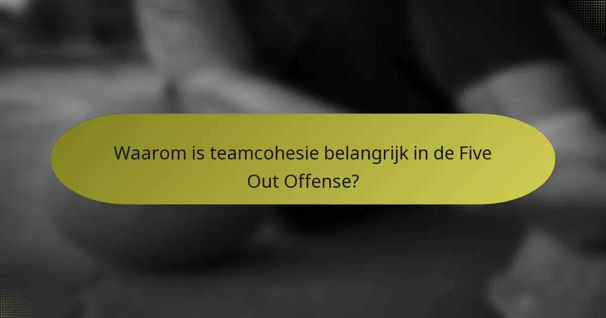 Waarom is teamcohesie belangrijk in de Five Out Offense?