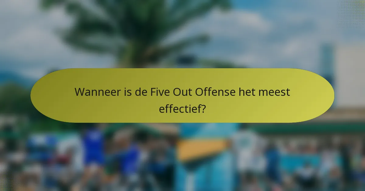 Wanneer is de Five Out Offense het meest effectief?