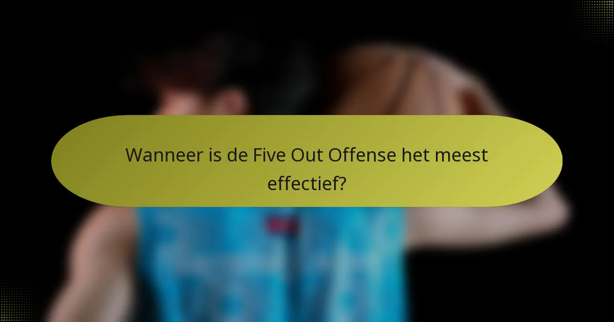 Wanneer is de Five Out Offense het meest effectief?