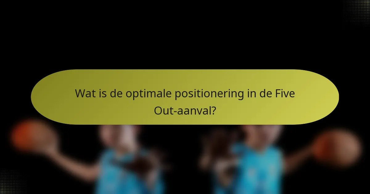 Wat is de optimale positionering in de Five Out-aanval?