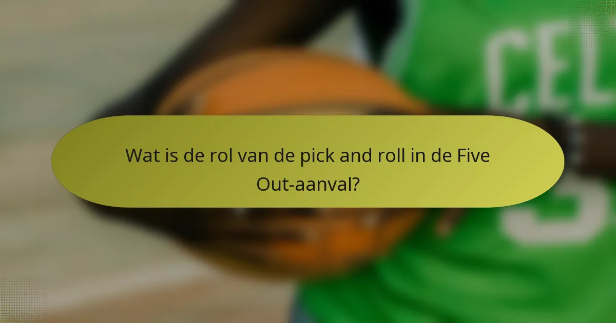 Wat is de rol van de pick and roll in de Five Out-aanval?