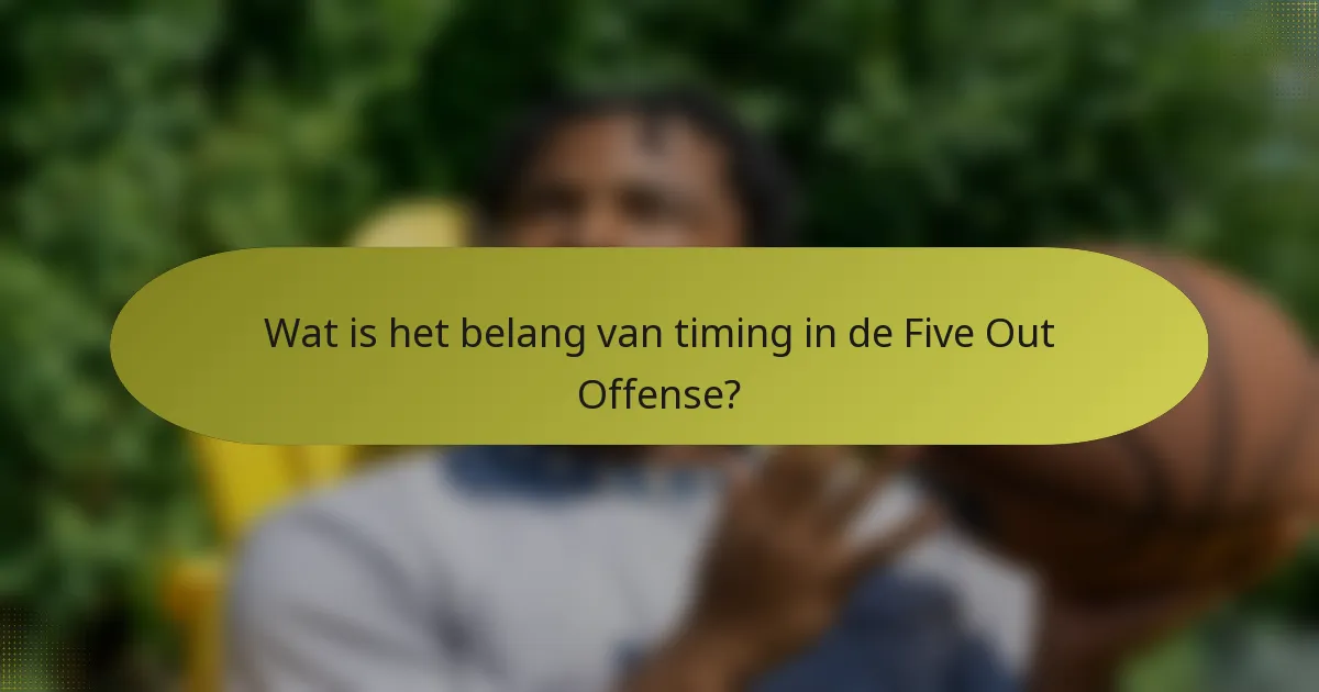 Wat is het belang van timing in de Five Out Offense?