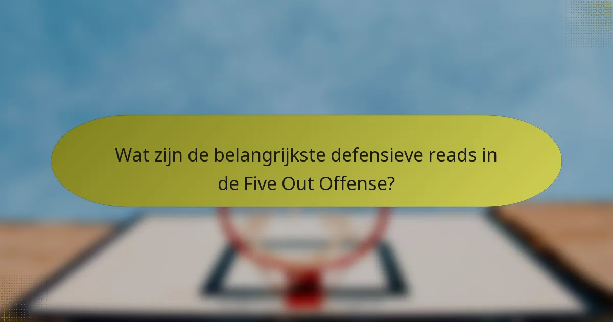 Wat zijn de belangrijkste defensieve reads in de Five Out Offense?