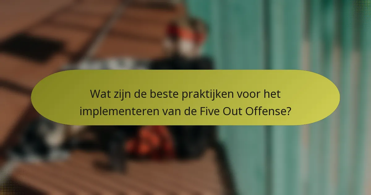 Wat zijn de beste praktijken voor het implementeren van de Five Out Offense?