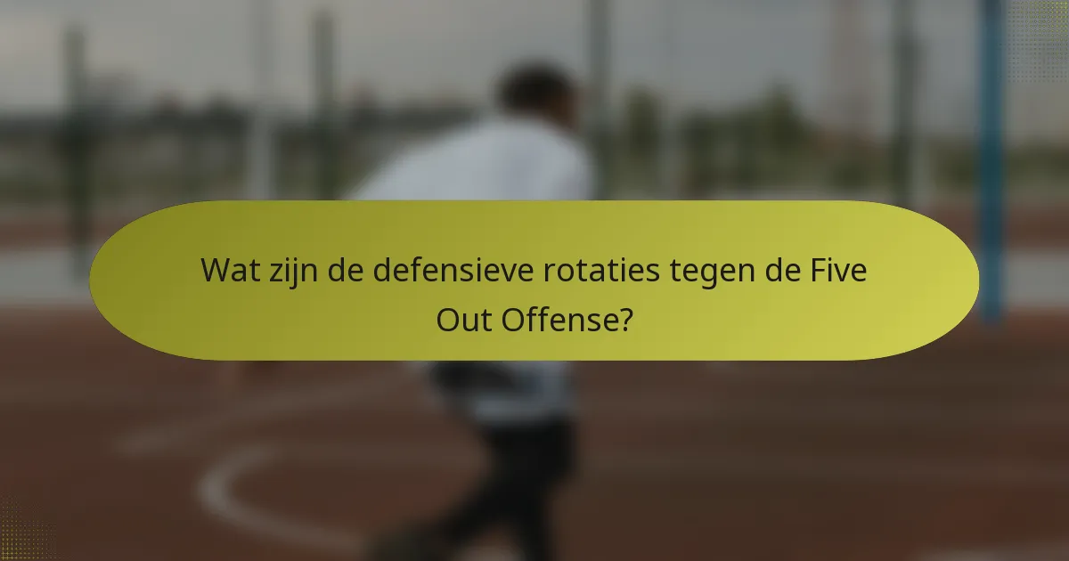 Wat zijn de defensieve rotaties tegen de Five Out Offense?