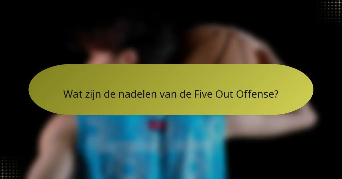 Wat zijn de nadelen van de Five Out Offense?